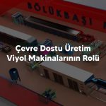 Çevre Dostu Üretim Viyol Makinalarının Rolü