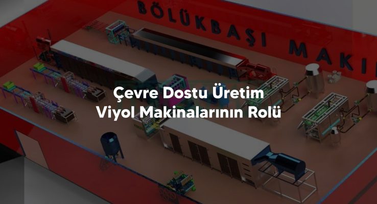 Çevre Dostu Üretim Viyol Makinalarının Rolü
