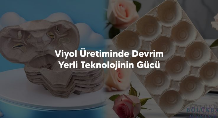 Viyol Uretiminde Devrim Yerli Teknolojinin Gucu - Yumurta Viyol Kalıpları, Viyol Makinaları